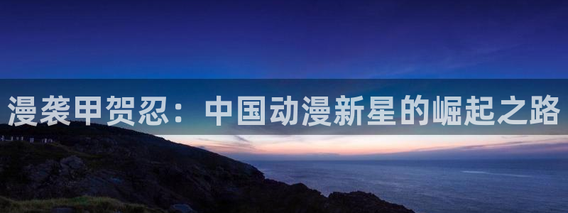 虫虫漫画最新排行榜:漫袭甲贺忍:中国动漫新星的崛起之路配图
