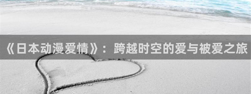 虫虫漫画热门搜索:《日本动漫爱情》:跨越时空的爱与被爱之旅配图