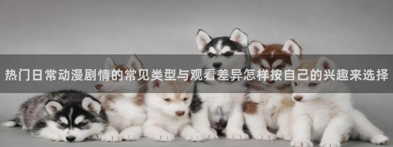 虫虫漫画有什么推荐:热门日常动漫剧情的常见类型与观看差异怎样按自己的兴趣来选择配图