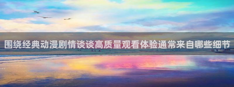 虫虫漫画大全高清版:围绕经典动漫剧情谈谈高质量观看体验通常来自哪些细节配图