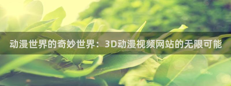 虫虫漫画在线完整版：动漫世界的奇妙世界：3D动漫视频网站的无限可能配图