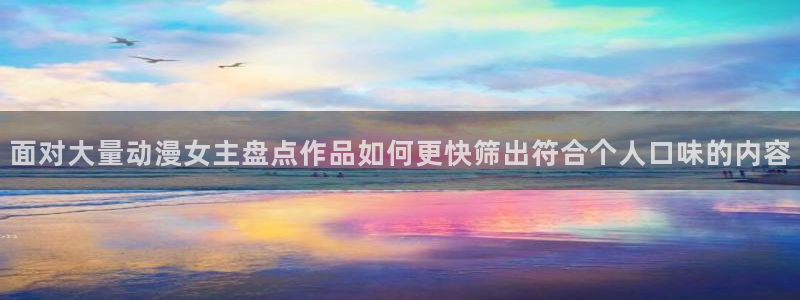 虫虫漫画热门分类:面对大量动漫女主盘点作品如何更快筛出符合个人口味的内容配图