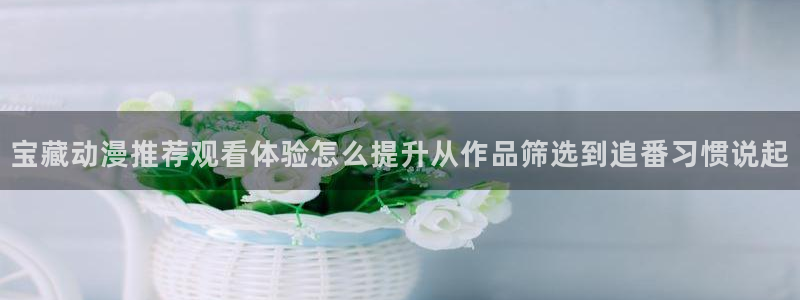 虫虫漫画作品目录:宝藏动漫推荐观看体验怎么提升从作品筛选到追番习惯说起配图