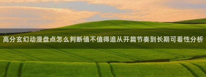 虫虫漫画高清在线阅读：高分玄幻动漫盘点怎么判断值不值得追从开篇节奏到长期可看性分析配图