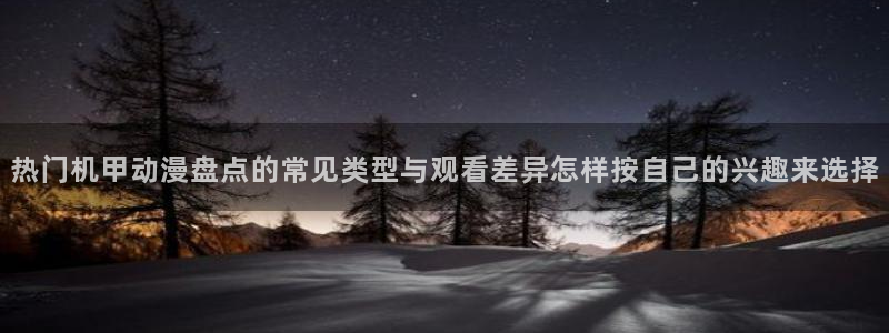 虫虫漫画完结榜：热门机甲动漫盘点的常见类型与观看差异怎样按自己的兴趣来选择配图