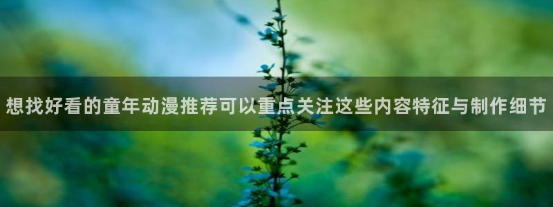虫虫漫画手机版:想找好看的童年动漫推荐可以重点关注这些内容特征与制作细节配图