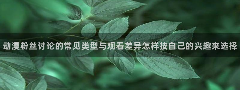 虫虫漫画推荐榜:动漫粉丝讨论的常见类型与观看差异怎样按自己的兴趣来选择配图