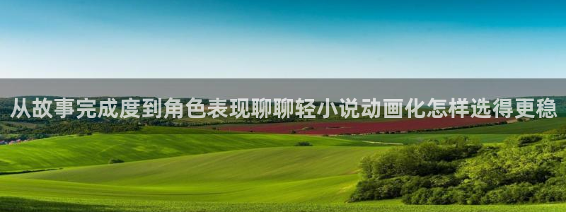 虫虫漫画中文版阅读：从故事完成度到角色表现聊聊轻小说动画化怎样选得更稳配图