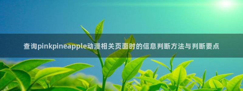 虫虫漫画免费网站：查询pinkpineapple动漫相关页面时的信息判断方法与判断要点配图