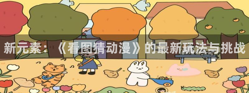 虫虫漫画在线哪里看:新元素:《看图猜动漫》的最新玩法与挑战配图