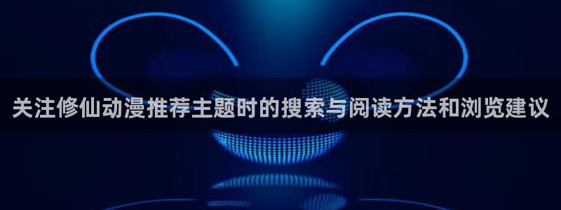 虫虫漫画完结推荐:关注修仙动漫推荐主题时的搜索与阅读方法和浏览建议配图