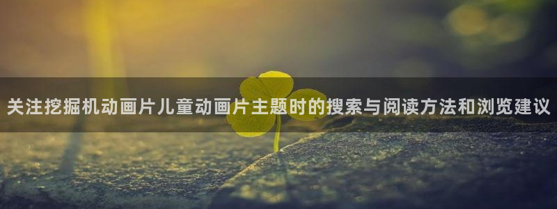虫虫漫画手机在线阅读:关注挖掘机动画片儿童动画片主题时的搜索与阅读方法和浏览建议配图
