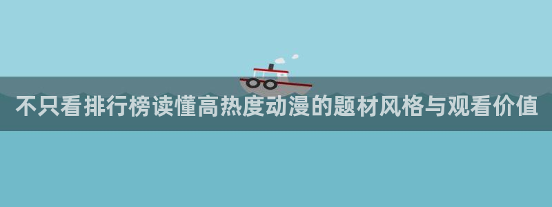 虫虫漫画网站:不只看排行榜读懂高热度动漫的题材风格与观看价值配图