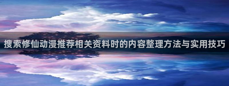 虫虫漫画最新排行:搜索修仙动漫推荐相关资料时的内容整理方法与实用技巧配图