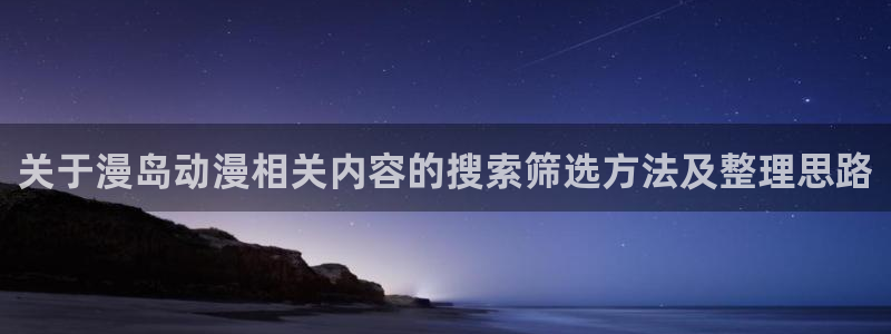 虫虫漫画分类大全:关于漫岛动漫相关内容的搜索筛选方法及整理思路配图