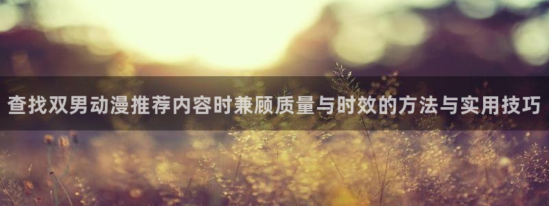 虫虫漫画免费阅读:查找双男动漫推荐内容时兼顾质量与时效的方法与实用技巧配图