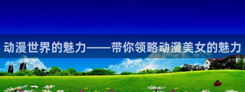 虫虫漫画连载更新:动漫世界的魅力——带你领略动漫美女的魅力配图